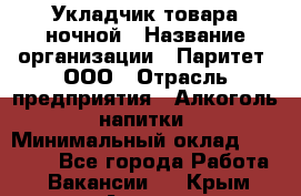 Укладчик товара ночной › Название организации ­ Паритет, ООО › Отрасль предприятия ­ Алкоголь, напитки › Минимальный оклад ­ 26 000 - Все города Работа » Вакансии   . Крым,Алушта